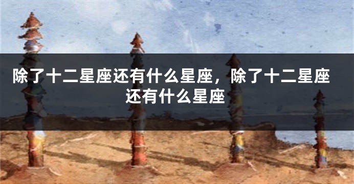 除了十二星座还有什么星座,除了十二星座还有什么星座