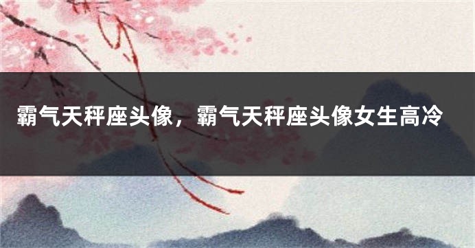 霸气天秤座头像，霸气天秤座头像女生高冷