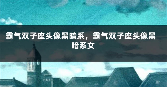 霸气双子座头像黑暗系，霸气双子座头像黑暗系女