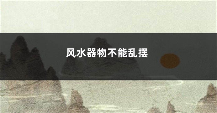 风水器物不能乱摆