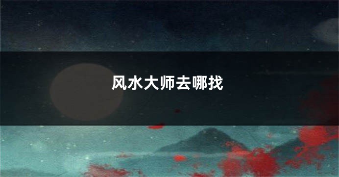 风水大师去哪找