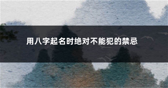用八字起名时绝对不能犯的禁忌