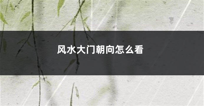 风水大门朝向怎么看