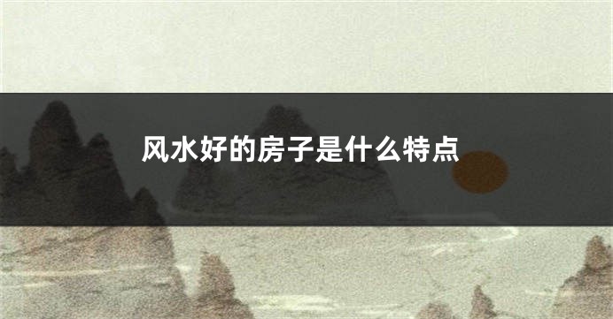 风水好的房子是什么特点