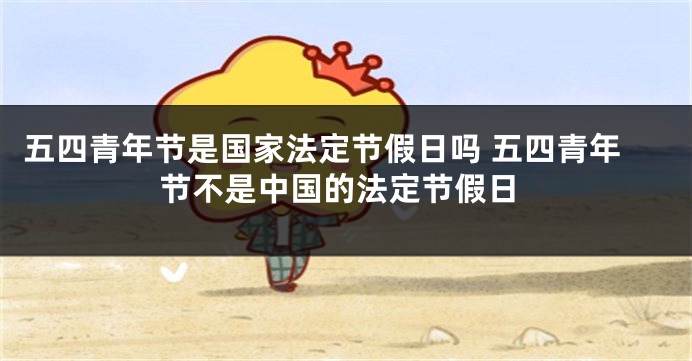 五四青年节是国家法定节假日吗 五四青年节不是中国的法定节假日
