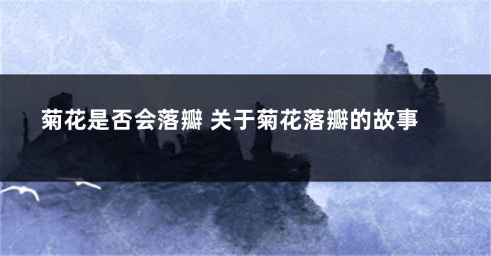 菊花是否会落瓣 关于菊花落瓣的故事