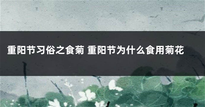 重阳节习俗之食菊 重阳节为什么食用菊花