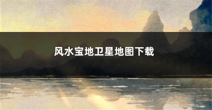 风水宝地卫星地图下载