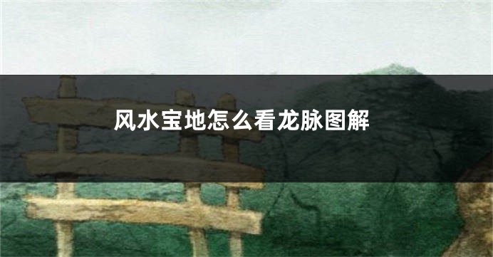 风水宝地怎么看龙脉图解