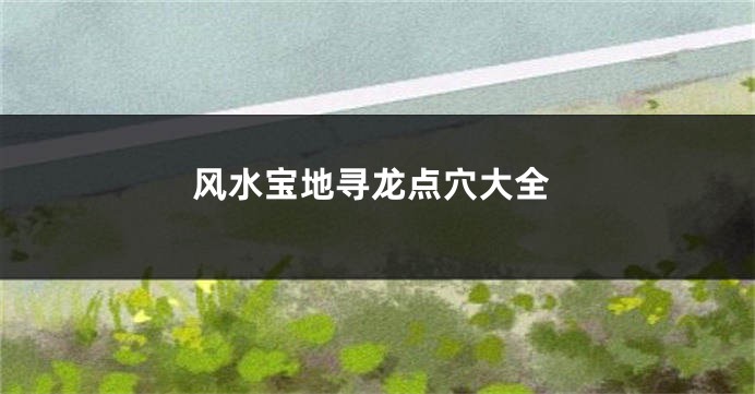 风水宝地寻龙点穴大全