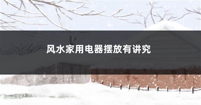 风水家用电器摆放有讲究