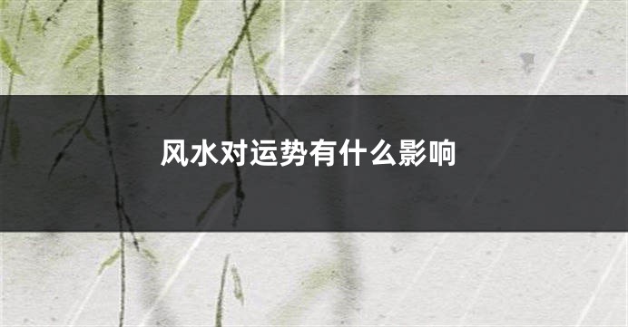 风水对运势有什么影响