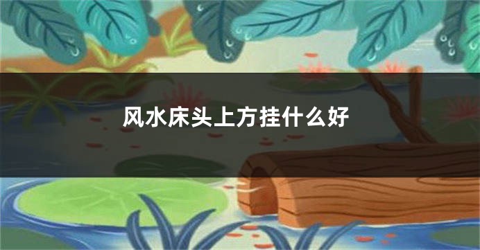风水床头上方挂什么好