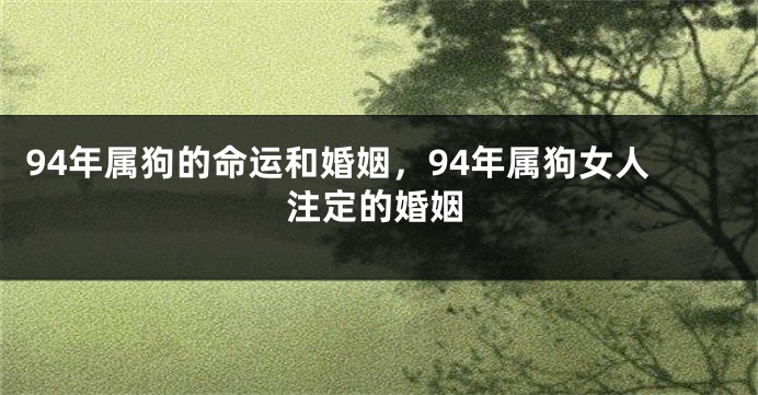 94年属狗的命运和婚姻，94年属狗女人注定的婚姻