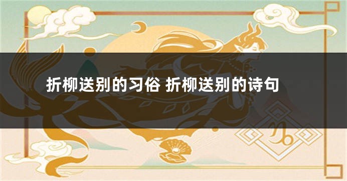 折柳送别的习俗 折柳送别的诗句