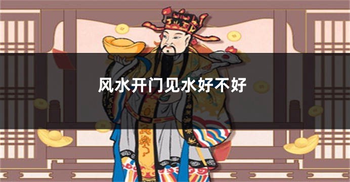 风水开门见水好不好