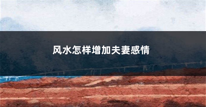 风水怎样增加夫妻感情