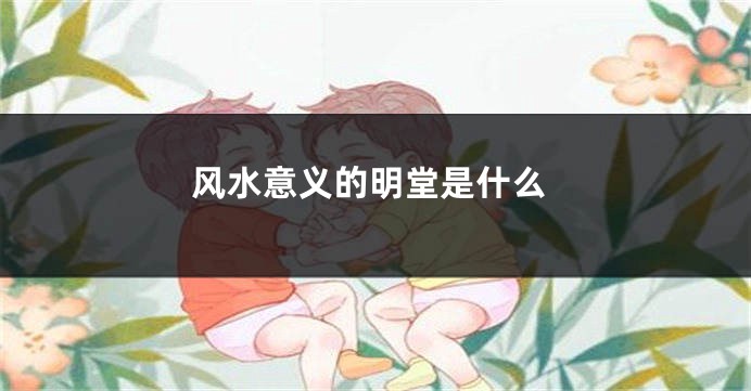 风水意义的明堂是什么