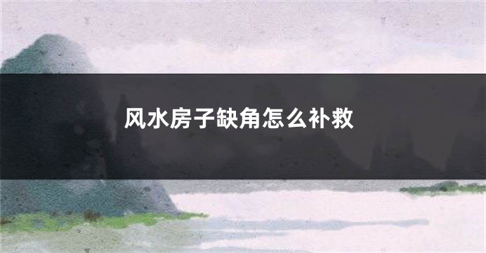 风水房子缺角怎么补救