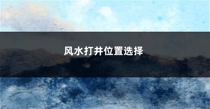 风水打井位置选择
