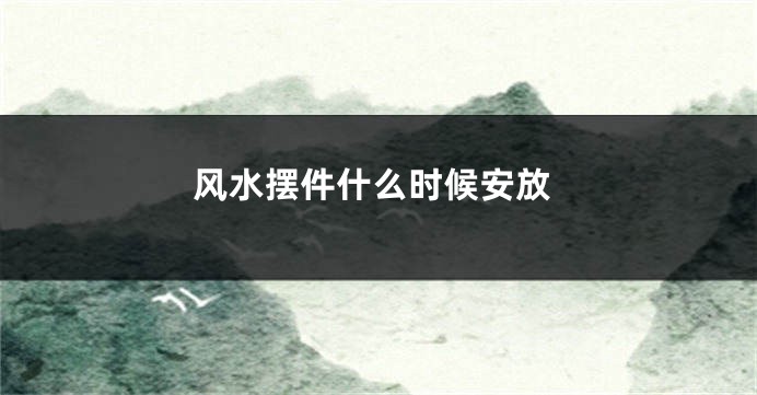 风水摆件什么时候安放