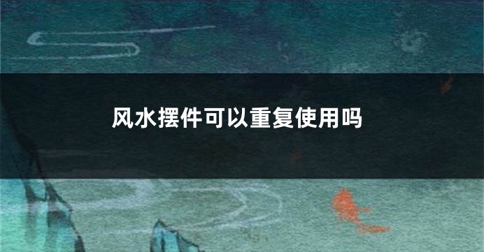 风水摆件可以重复使用吗