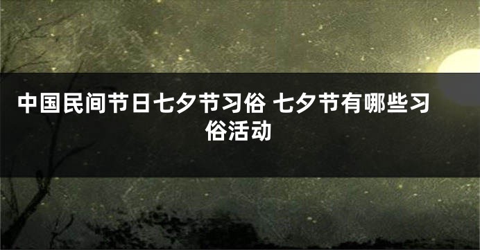 中国民间节日七夕节习俗 七夕节有哪些习俗活动