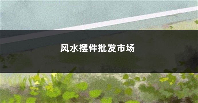 风水摆件批发市场