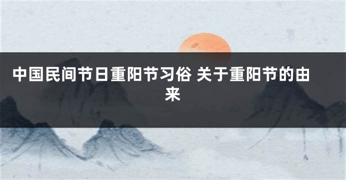 中国民间节日重阳节习俗 关于重阳节的由来