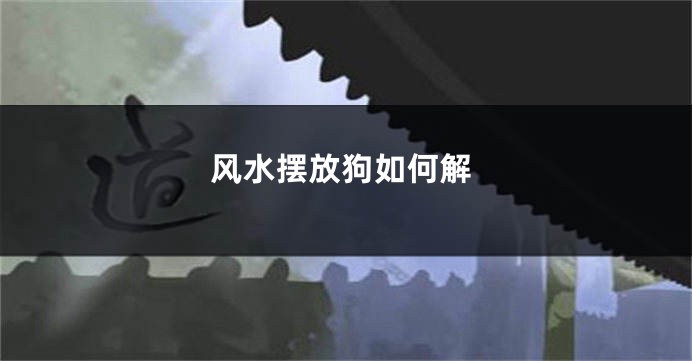 风水摆放狗如何解