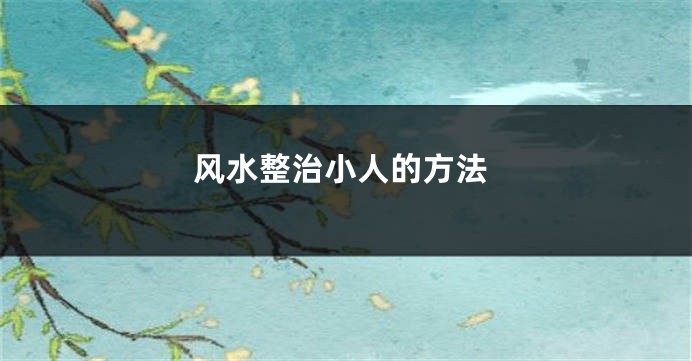 风水整治小人的方法