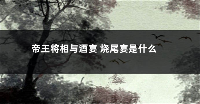帝王将相与酒宴 烧尾宴是什么