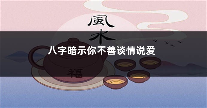 八字暗示你不善谈情说爱