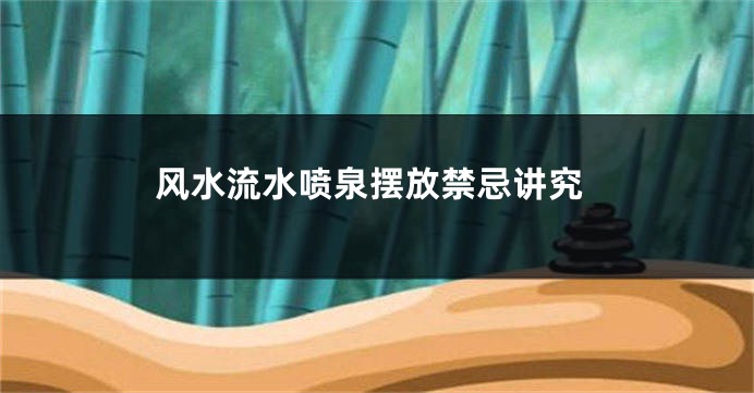 风水流水喷泉摆放禁忌讲究
