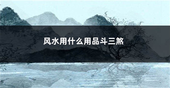 风水用什么用品斗三煞