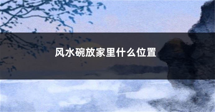 风水碗放家里什么位置