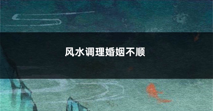 风水调理婚姻不顺