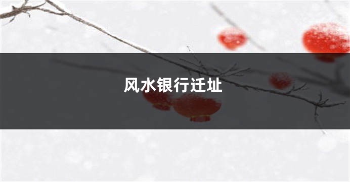 风水银行迁址