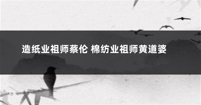 造纸业祖师蔡伦 棉纺业祖师黄道婆