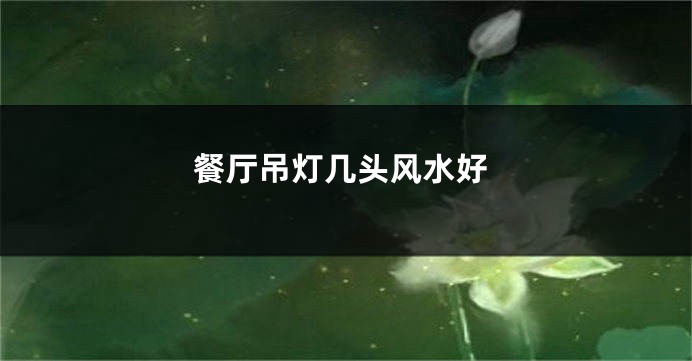 餐厅吊灯几头风水好