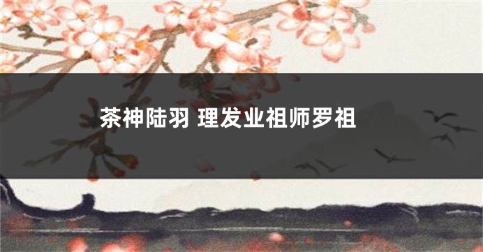 茶神陆羽 理发业祖师罗祖