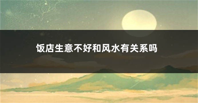 饭店生意不好和风水有关系吗