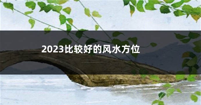 2023比较好的风水方位