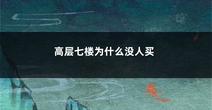 高层七楼为什么没人买