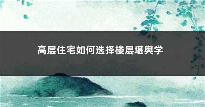 高层住宅如何选择楼层堪舆学