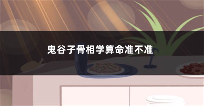 鬼谷子骨相学算命准不准