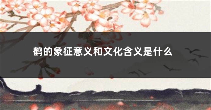 鹤的象征意义和文化含义是什么