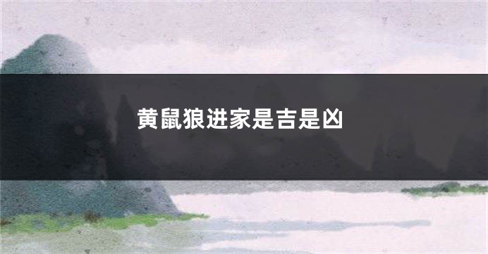黄鼠狼进家是吉是凶