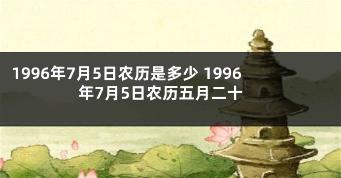 1996年7月5日农历是多少 1996年7月5日农历五月二十