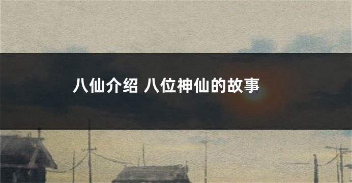 八仙介绍 八位神仙的故事